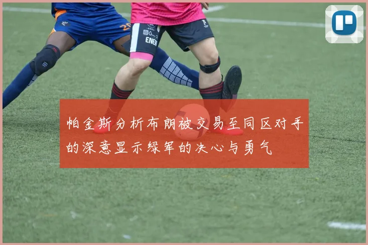 帕金斯分析布朗被交易至同区对手的深意显示绿军的决心与勇气