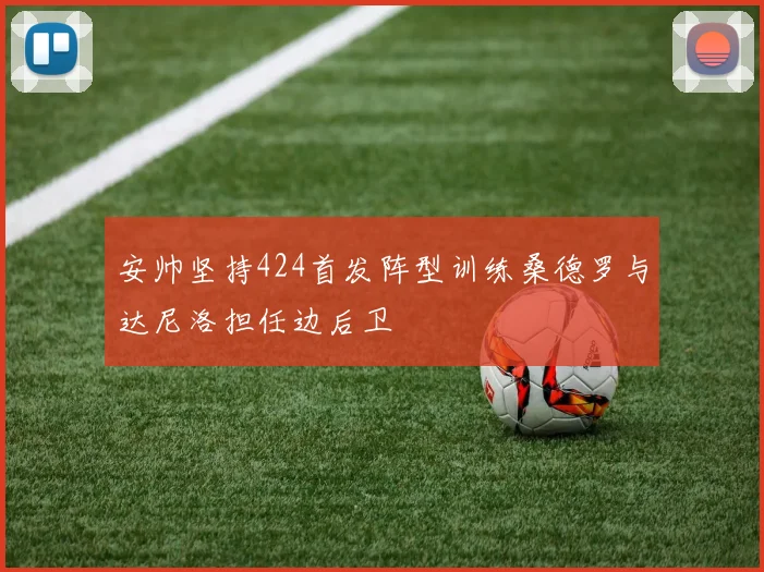 安帅坚持424首发阵型训练桑德罗与达尼洛担任边后卫