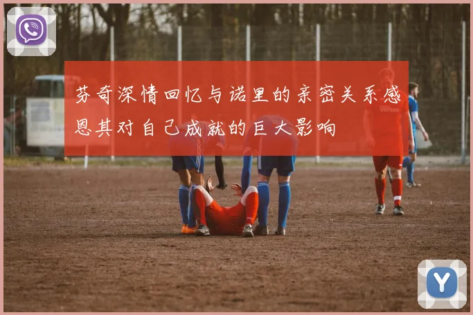 芬奇深情回忆与诺里的亲密关系感恩其对自己成就的巨大影响